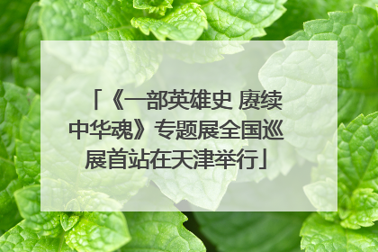 《一部英雄史 赓续中华魂》专题展全国巡展首站在天津举行