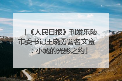 《人民日报》刊发乐陵市委书记王晓勇署名文章：小城的光影之约