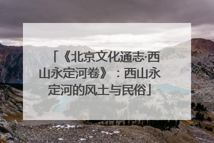 《北京文化通志·西山永定河卷》：西山永定河的风土与民俗