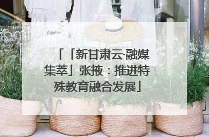 「新甘肃云·融媒集萃」张掖：推进特殊教育融合发展