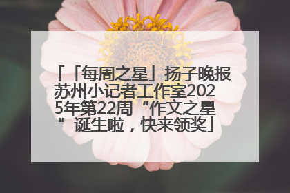 「每周之星」扬子晚报苏州小记者工作室2025年第22周“作文之星”诞生啦，快来领奖