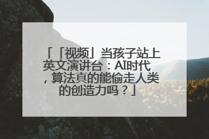 「视频」当孩子站上英文演讲台：AI时代，算法真的能偷走人类的创造力吗？