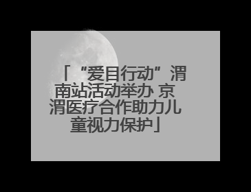 “爱目行动”渭南站活动举办 京渭医疗合作助力儿童视力保护