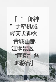 “二郎神”手牵机械哮天犬迎客 青城山都江堰景区 “圈粉”各地游客
