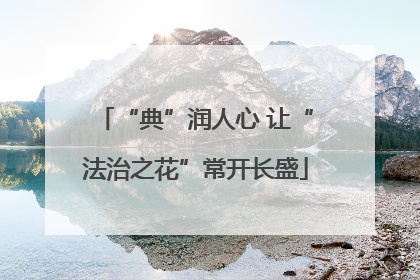 “典”润人心 让“法治之花”常开长盛