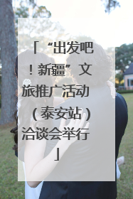 “出发吧！新疆”文旅推广活动（泰安站）洽谈会举行