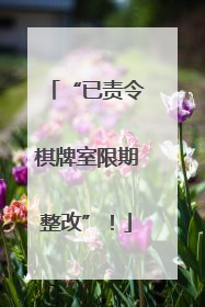“已责令棋牌室限期整改”！
