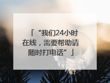 “我们24小时在线，需要帮助请随时打电话”