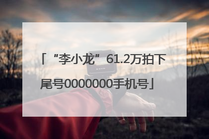 “李小龙”61.2万拍下尾号0000000手机号
