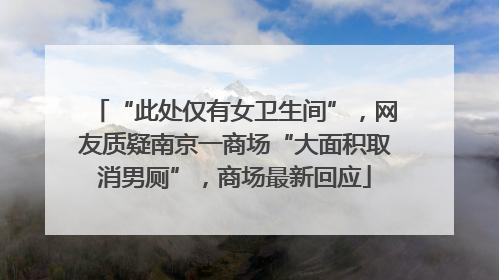 “此处仅有女卫生间”，网友质疑南京一商场“大面积取消男厕”，商场最新回应
