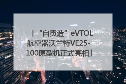 “自贡造”eVTOL航空器沃兰特VE25-100原型机正式亮相