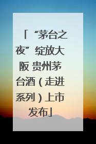 “茅台之夜”绽放大阪 贵州茅台酒（走进系列）上市发布