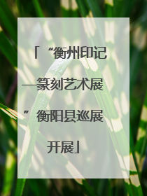 “衡州印记—篆刻艺术展”衡阳县巡展开展