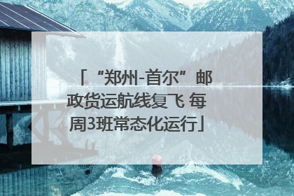 “郑州-首尔”邮政货运航线复飞 每周3班常态化运行