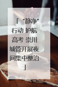 “静净”行动 护航高考 崇川城管开展夜间集中整治