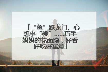 “鱼”跃龙门、心想事“橙”……巧手妈妈的花面膜，好看好吃好寓意