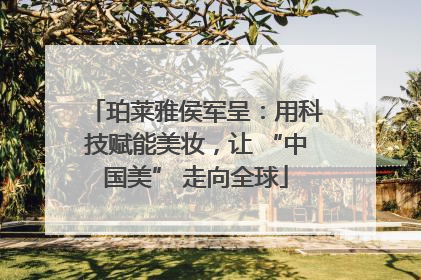 珀莱雅侯军呈：用科技赋能美妆，让 “中国美” 走向全球