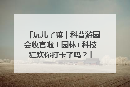 玩儿了嘛｜科普游园会收官啦！园林+科技狂欢你打卡了吗？