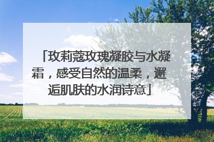 玫莉蔻玫瑰凝胶与水凝霜，感受自然的温柔，邂逅肌肤的水润诗意