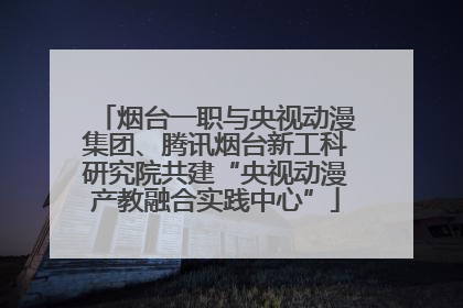 烟台一职与央视动漫集团、腾讯烟台新工科研究院共建“央视动漫产教融合实践中心”
