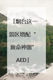 烟台这一景区增配“救命神器”AED
