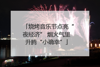 烧烤音乐节点亮“夜经济” 烟火气里升腾“小确幸”