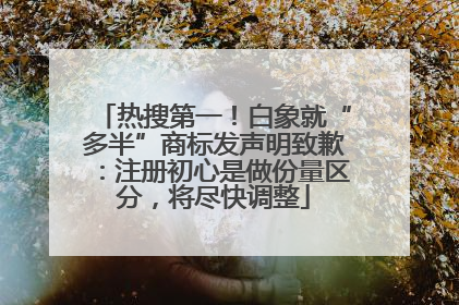 热搜第一！白象就“多半”商标发声明致歉：注册初心是做份量区分，将尽快调整