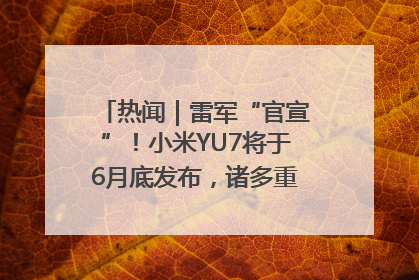 热闻｜雷军“官宣”！小米YU7将于6月底发布，诸多重磅新品一起发布！唯独价格“卖关子”