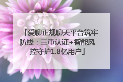 爱聊正规聊天平台筑牢防线：三重认证+智能风控守护1.8亿用户