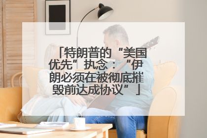 特朗普的“美国优先”执念：“伊朗必须在被彻底摧毁前达成协议”