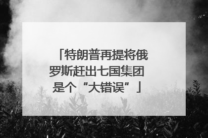 特朗普再提将俄罗斯赶出七国集团是个“大错误”