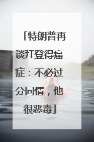 特朗普再谈拜登得癌症：不必过分同情，他很恶毒