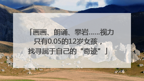 画画、朗诵、攀岩……视力只有0.05的12岁女孩，找寻属于自己的“奇迹”