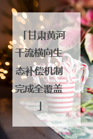 甘肃黄河干流横向生态补偿机制完成全覆盖
