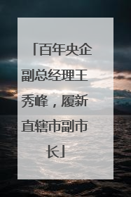 百年央企副总经理王秀峰，履新直辖市副市长