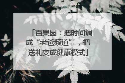 百果园：把时间调成“老爸频道”，把送礼变成健康模式