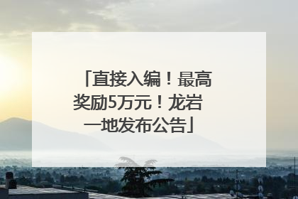直接入编！最高奖励5万元！龙岩一地发布公告