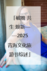 破圈 共生 焕新——2025青海文化旅游节综述