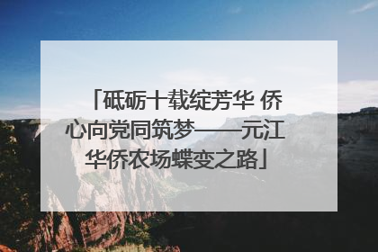砥砺十载绽芳华 侨心向党同筑梦——元江华侨农场蝶变之路