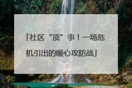 社区“顶”事！一场危机引出的暖心攻防战
