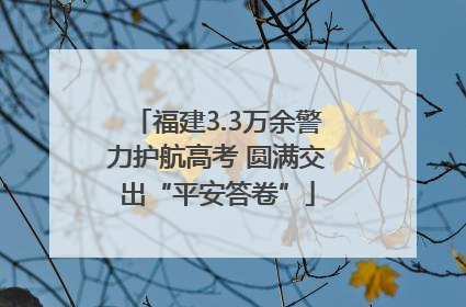 福建3.3万余警力护航高考 圆满交出“平安答卷”