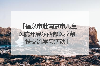 福泉市赴南京市儿童医院开展东西部医疗帮扶交流学习活动