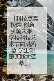 科技点亮校园 创意引领未来：学校科技艺术节圆满落幕 学生创意实践大荟萃