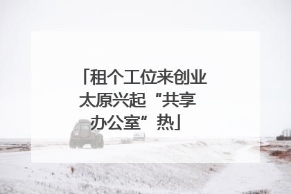 租个工位来创业 太原兴起“共享办公室”热