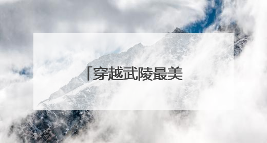 穿越武陵最美风景线，绘就乡村振兴新画卷
