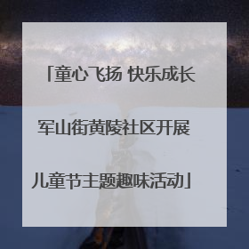 童心飞扬 快乐成长 军山街黄陵社区开展儿童节主题趣味活动