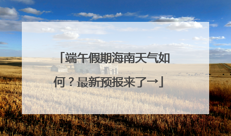 端午假期海南天气如何？最新预报来了→