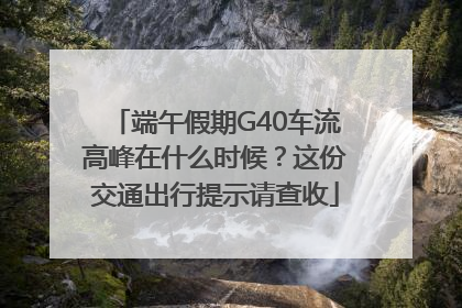 端午假期G40车流高峰在什么时候？这份交通出行提示请查收