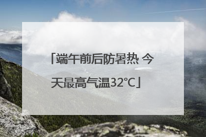 端午前后防暑热 今天最高气温32℃