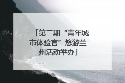 第二期“青年城市体验官”悠游兰州活动举办